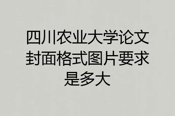 四川农业大学论文封面格式图片要求是多大