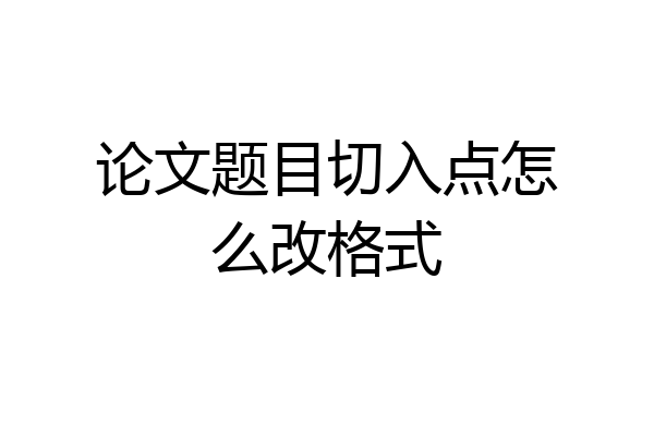 论文题目切入点怎么改格式