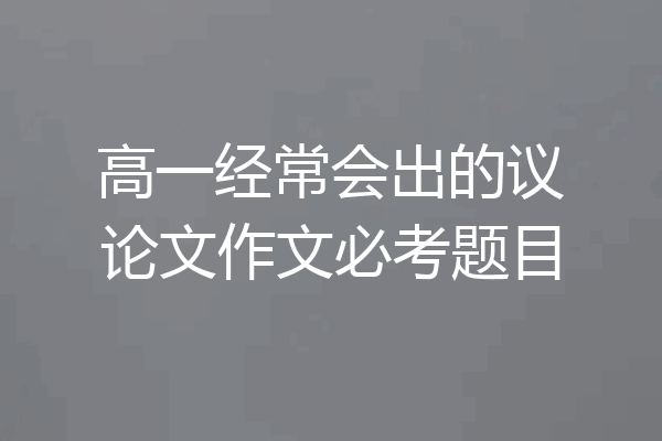 高一经常会出的议论文作文必考题目