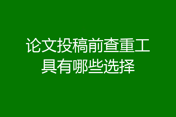 论文投稿前查重工具有哪些选择