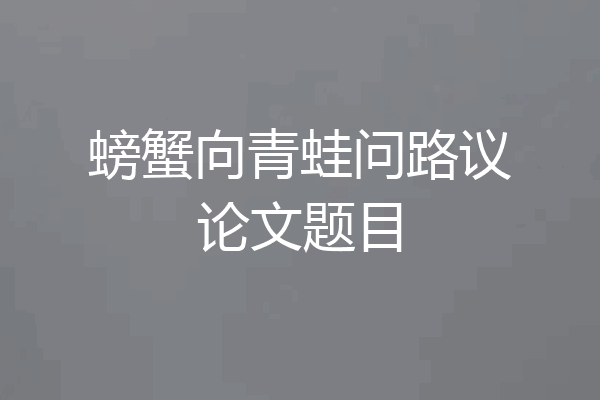 螃蟹向青蛙问路议论文题目