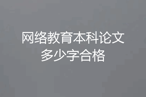 网络教育本科论文多少字合格