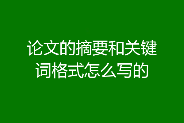 论文的摘要和关键词格式怎么写的