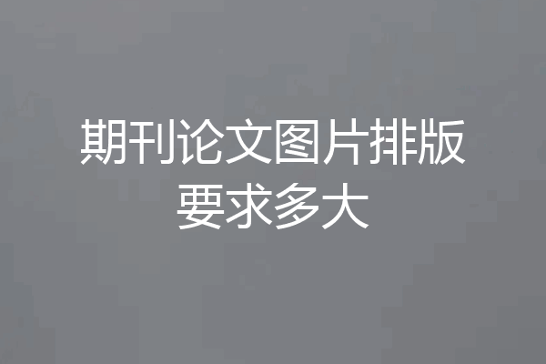 期刊论文图片排版要求多大