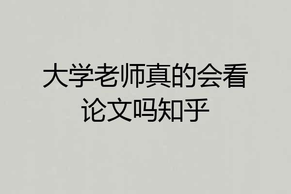 大学老师真的会看论文吗知乎