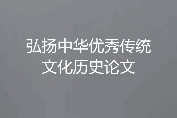 弘扬中华优秀传统文化历史论文