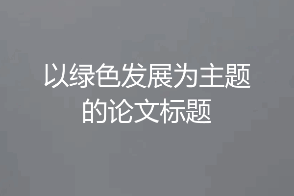 以绿色发展为主题的论文标题