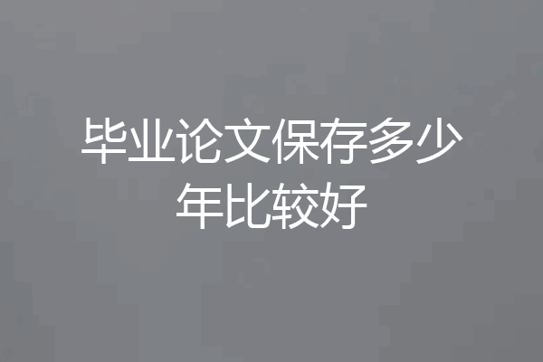毕业论文保存多少年比较好
