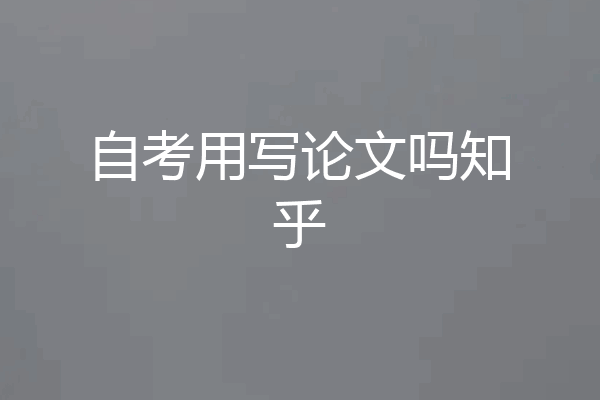 自考用写论文吗知乎