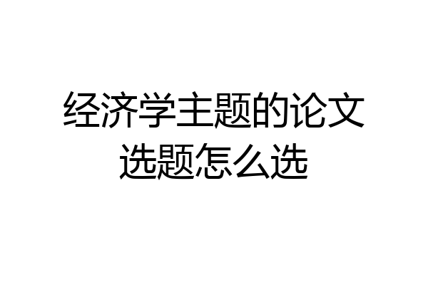 经济学主题的论文选题怎么选