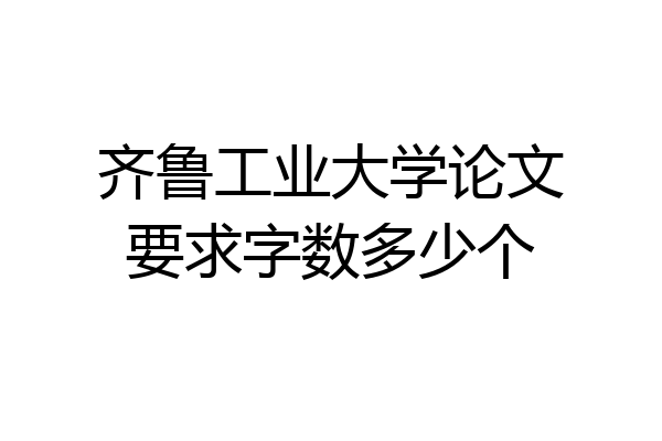 齐鲁工业大学论文要求字数多少个
