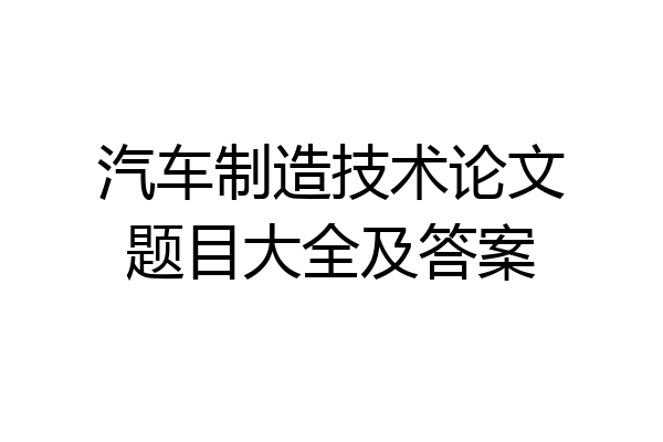 汽车制造技术论文题目大全及答案