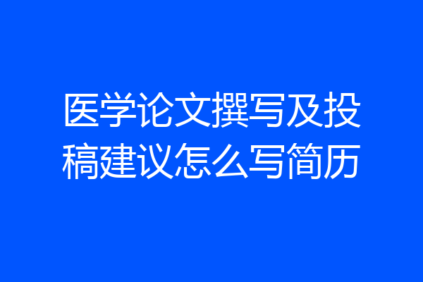 医学论文撰写及投稿建议怎么写简历