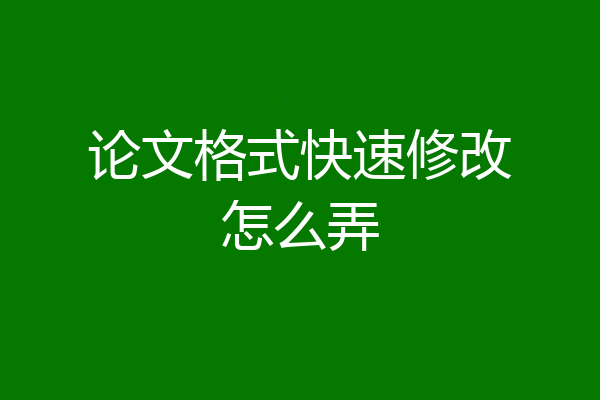 论文格式快速修改怎么弄