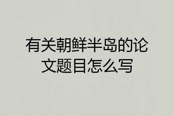 有关朝鲜半岛的论文题目怎么写
