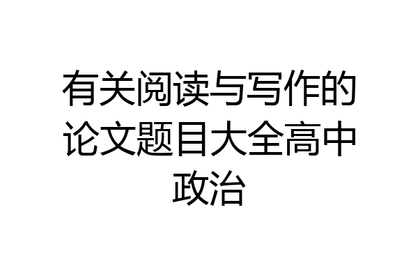 有关阅读与写作的论文题目大全高中政治