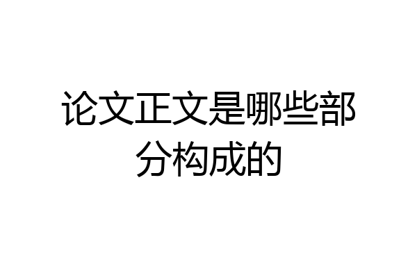 论文正文是哪些部分构成的
