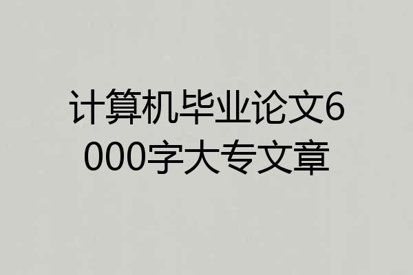 计算机毕业论文6000字大专文章