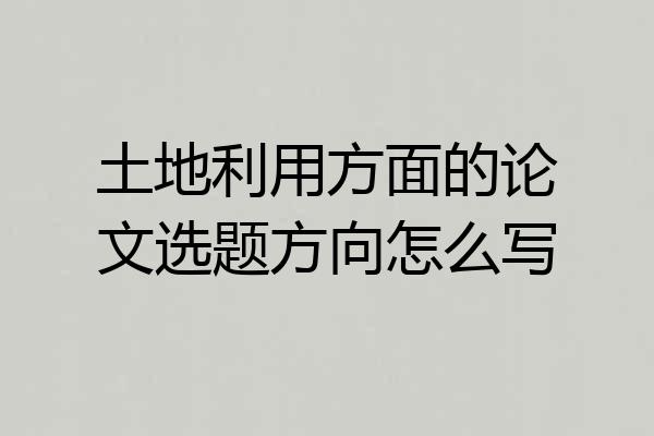 土地利用方面的论文选题方向怎么写