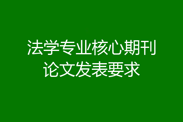 法学专业核心期刊论文发表要求