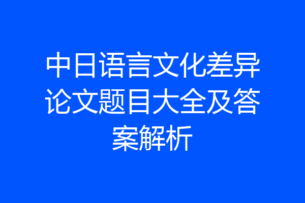 中日语言文化差异论文题目大全及答案解析