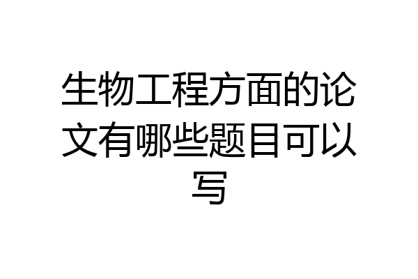 生物工程方面的论文有哪些题目可以写