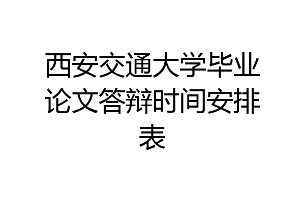 西安交通大学毕业论文答辩时间安排表