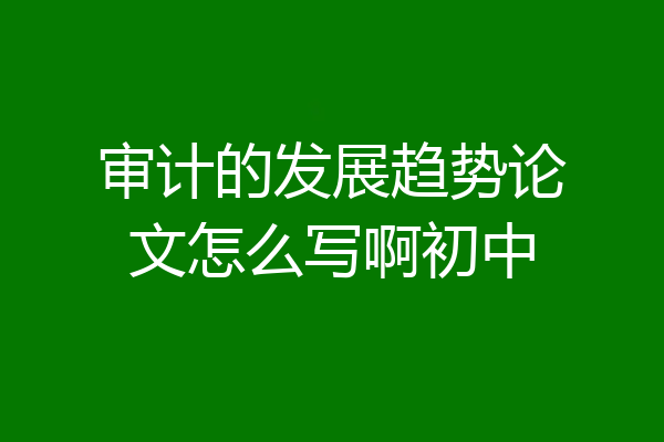 审计的发展趋势论文怎么写啊初中