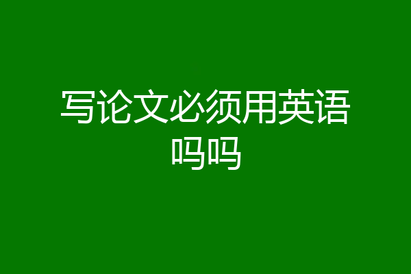 写论文必须用英语吗吗