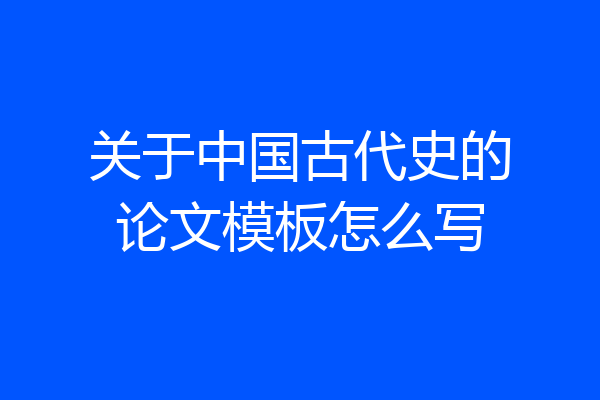 关于中国古代史的论文模板怎么写