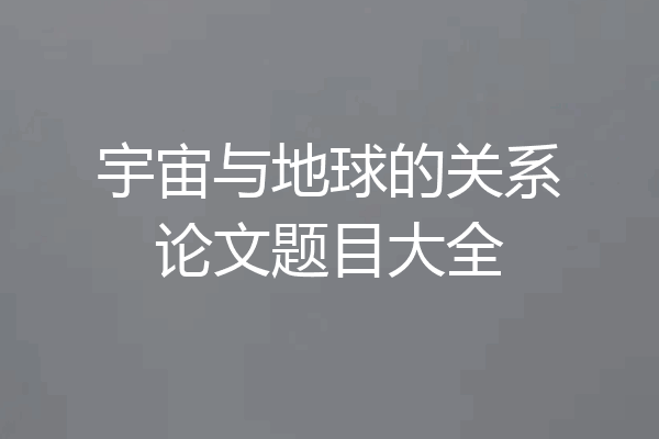 宇宙与地球的关系论文题目大全