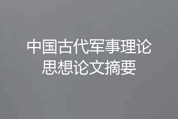 中国古代军事理论思想论文摘要