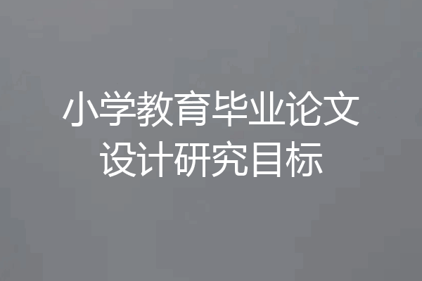 小学教育毕业论文设计研究目标