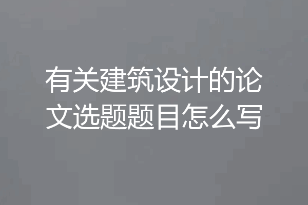 有关建筑设计的论文选题题目怎么写