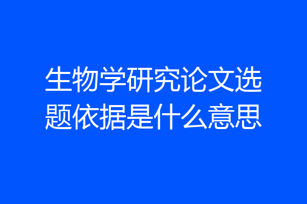 生物学研究论文选题依据是什么意思