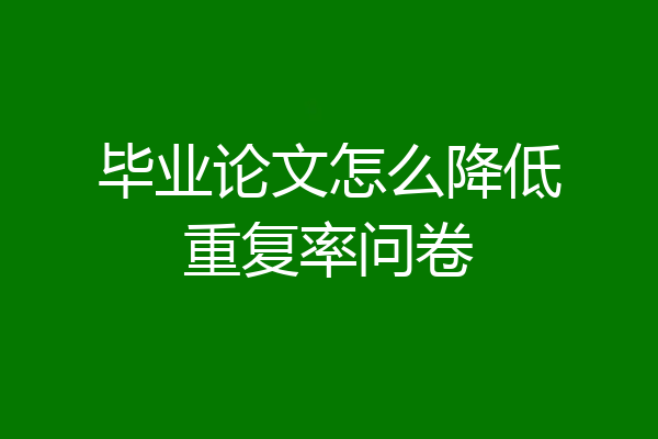 毕业论文怎么降低重复率问卷