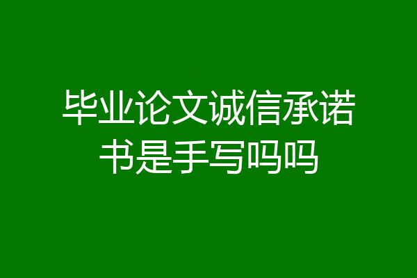 毕业论文诚信承诺书是手写吗吗