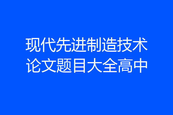 现代先进制造技术论文题目大全高中