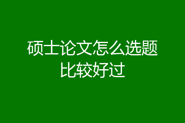 硕士论文怎么选题比较好过
