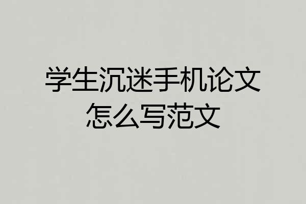 学生沉迷手机论文怎么写范文