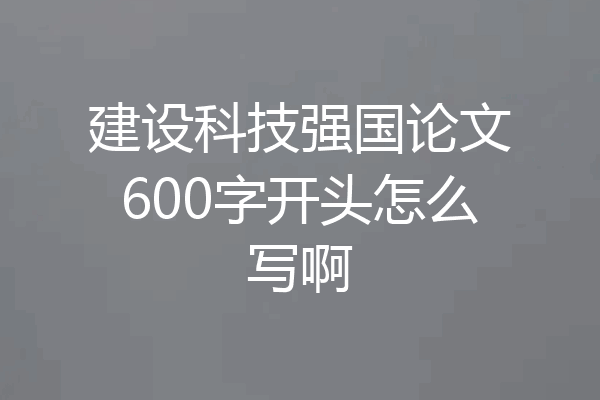 建设科技强国论文600字开头怎么写啊