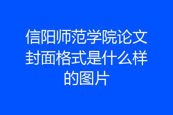 信阳师范学院论文封面格式是什么样的图片