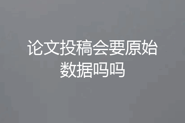 论文投稿会要原始数据吗吗