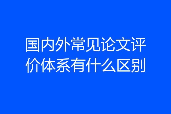 国内外常见论文评价体系有什么区别