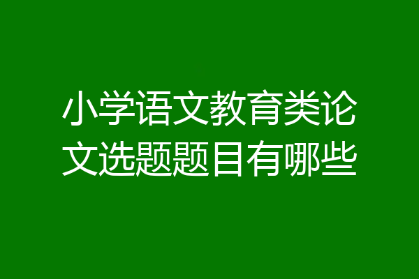 小学语文教育类论文选题题目有哪些