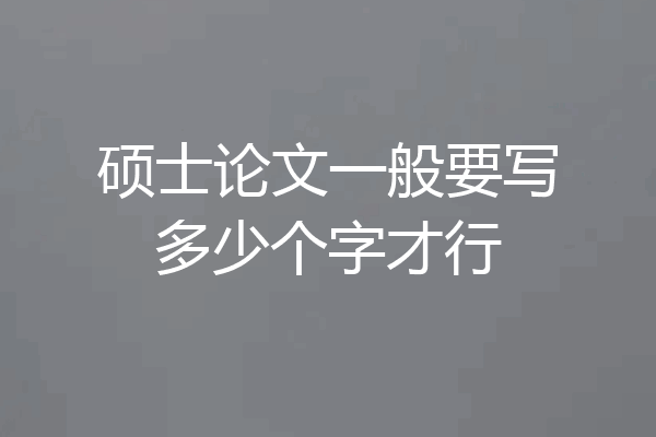 硕士论文一般要写多少个字才行