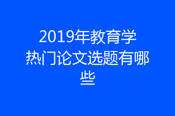 2019年教育学热门论文选题有哪些
