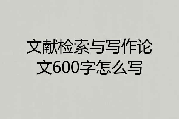 文献检索与写作论文600字怎么写