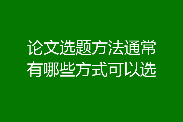 论文选题方法通常有哪些方式可以选