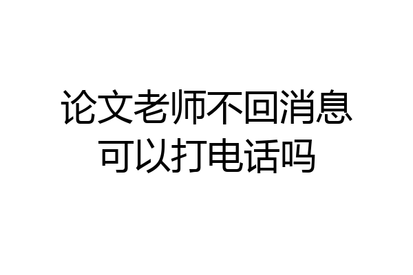 论文老师不回消息可以打电话吗